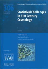 Statistical Challenges in 21st Century Cosmology : proceedings of the 306th Symposium of the International Astronomical Union Held in Lisbion, Portugal, May 25-29, 2014 / edition by Alen Heavens, Imperial college London, UK, Jean-Luc starck, CEA Saclay, France and Alberto Krone-Martins, Universidade de Lisboa, Portugal