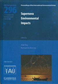 Supernova environmental impacts : proceedings of the 296th Symposium of the International Astronomical Union held at Raichak on Ganges near Calcutta, India, January 7-11, 2013 / edited by Alak K. Ray, Tata Institute of Fundamental research, Mumbai, and Richard McCray, University of Colorado, Boulder.