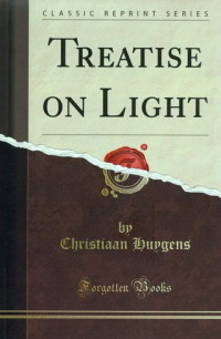 Treatise on light. In which are explained the causes of that which occurs in reflexion, & in refraction. And particularly in the strange refraction of Iceland crystal.